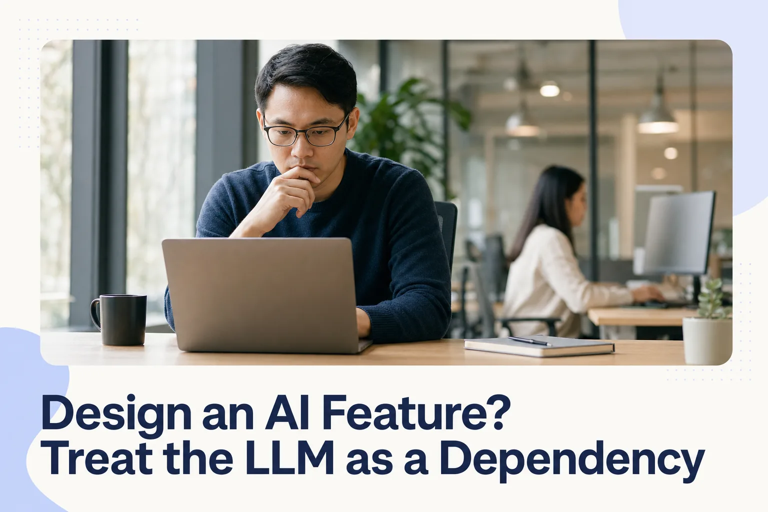 Design an AI Feature? Treat the LLM as a Dependency